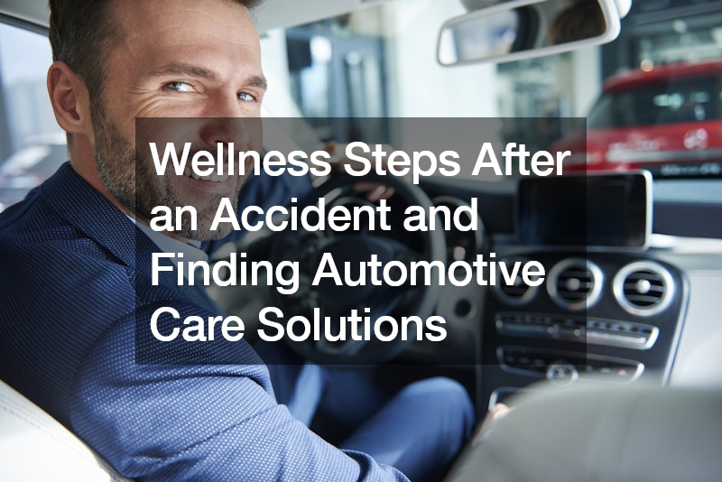 Wellness Steps After an Accident and Finding Automotive Care Solutions