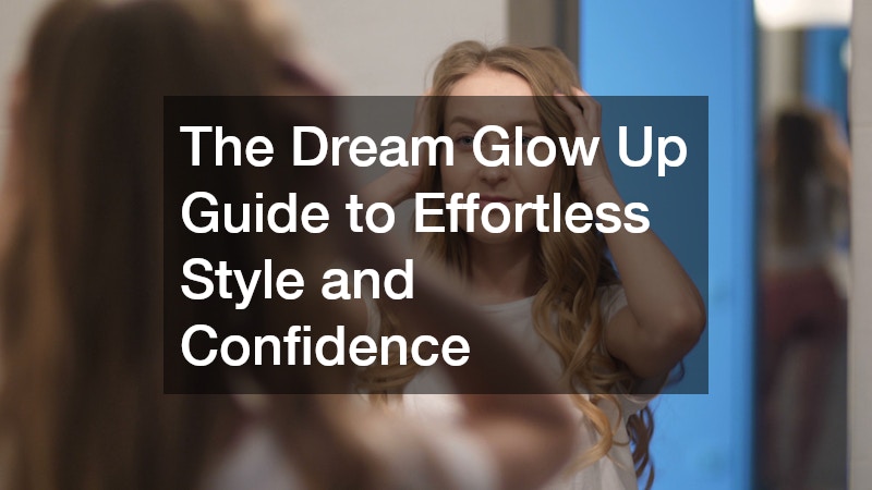 The Dream Glow Up Guide to Effortless Style and Confidence