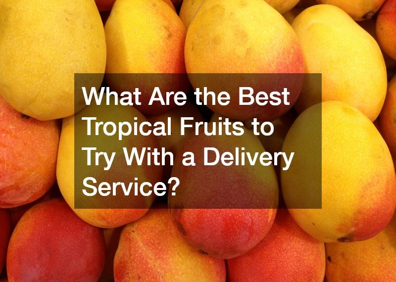 What Are the Best Tropical Fruits to Try With a Delivery Service?